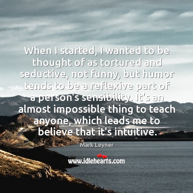 When I started, I wanted to be thought of as tortured and Mark Leyner Picture Quote