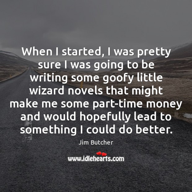 When I started, I was pretty sure I was going to be Jim Butcher Picture Quote