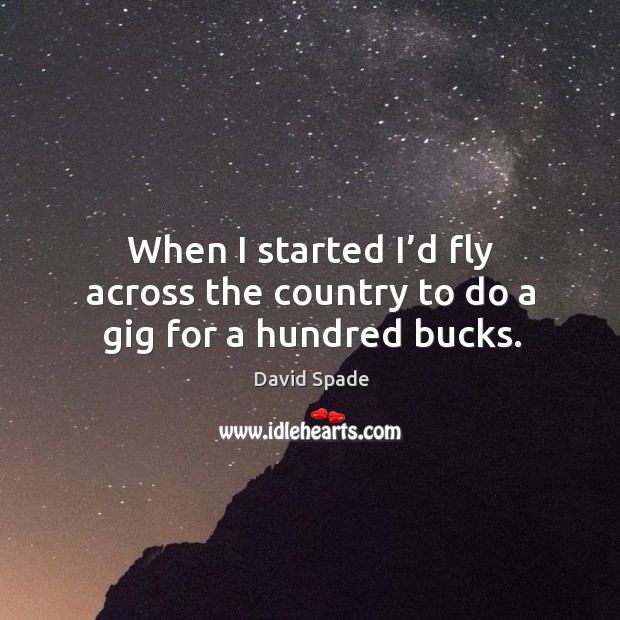 When I started I’d fly across the country to do a gig for a hundred bucks. David Spade Picture Quote