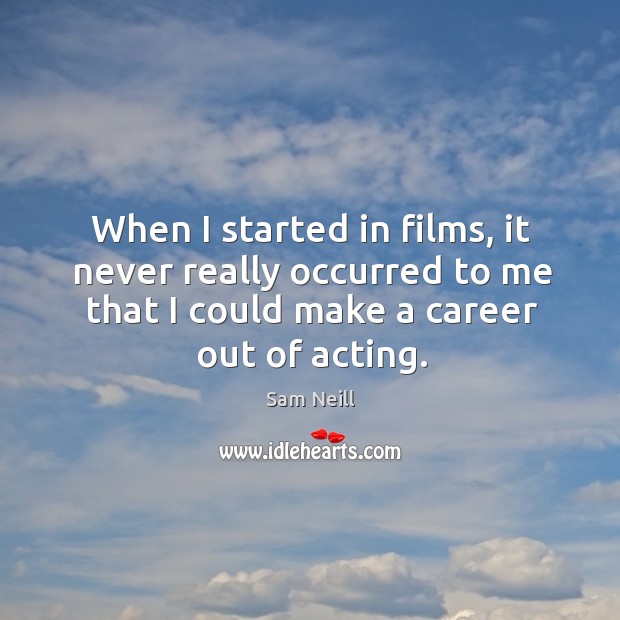 When I started in films, it never really occurred to me that I could make a career out of acting. Sam Neill Picture Quote