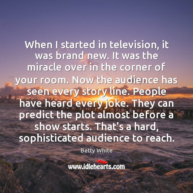 When I started in television, it was brand new. It was the Betty White Picture Quote