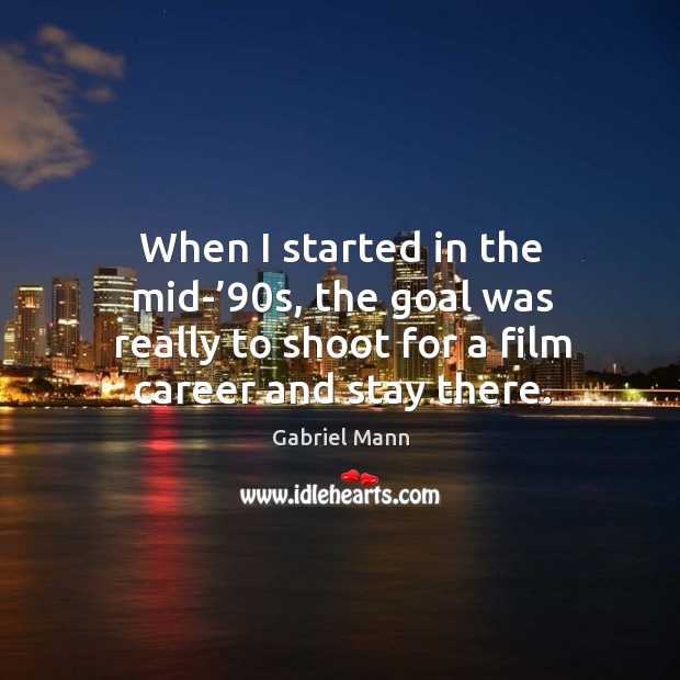 When I started in the mid-’90s, the goal was really to shoot for a film career and stay there. Gabriel Mann Picture Quote