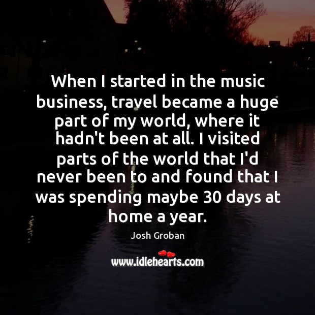 When I started in the music business, travel became a huge part Josh Groban Picture Quote