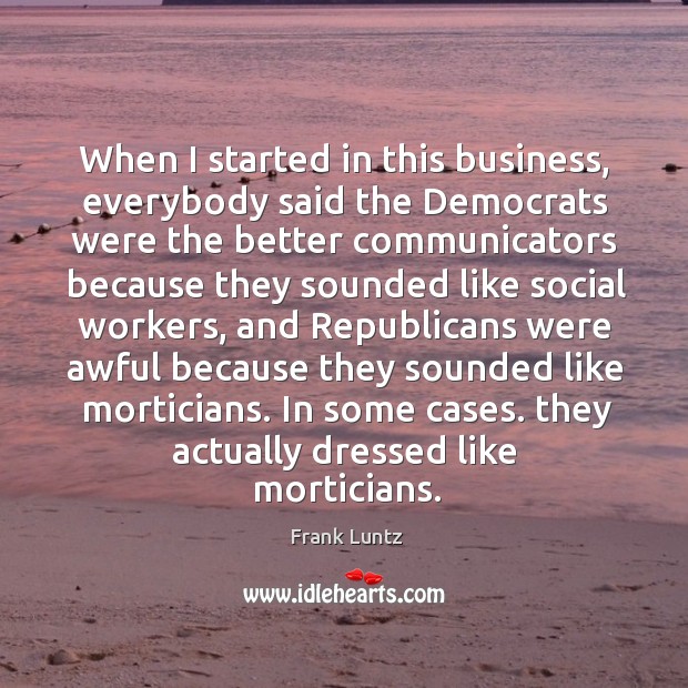 When I started in this business, everybody said the democrats were the better communicators Image