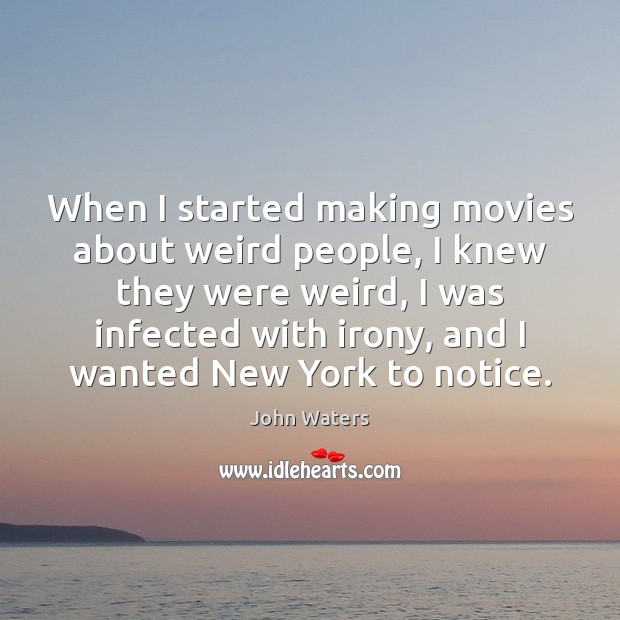 When I started making movies about weird people, I knew they were John Waters Picture Quote