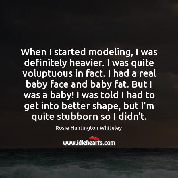 When I started modeling, I was definitely heavier. I was quite voluptuous Rosie Huntington Whiteley Picture Quote