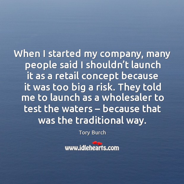 When I started my company, many people said I shouldn’t launch it as a retail concept because it was too big a risk. Image