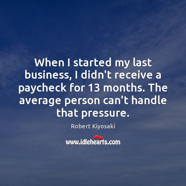 When I started my last business, I didn’t receive a paycheck for 13 Robert Kiyosaki Picture Quote