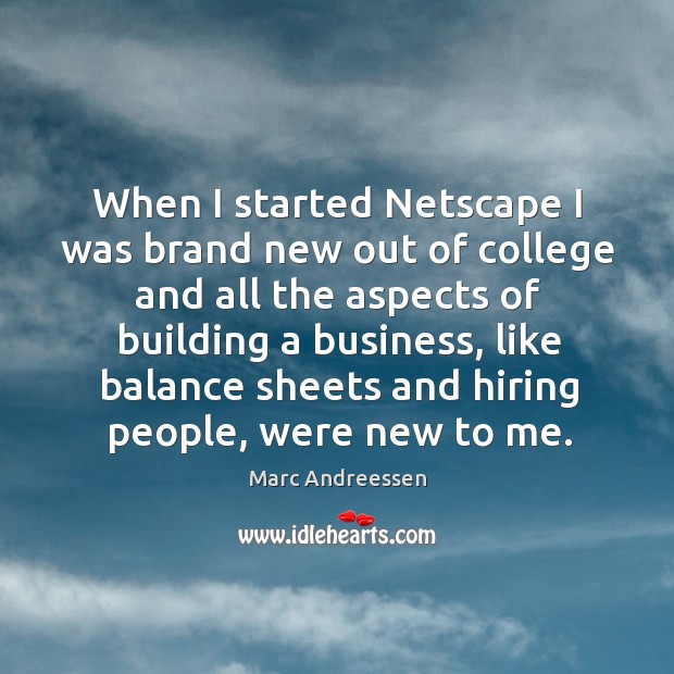 When I started netscape I was brand new out of college and all the aspects of building a business Marc Andreessen Picture Quote