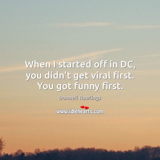 When I started off in DC, you didn’t get viral first. You got funny first. Image
