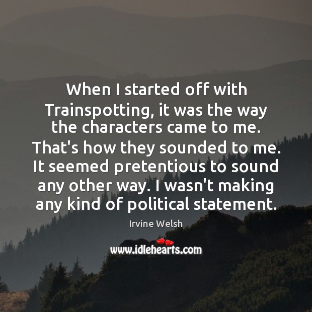 When I started off with Trainspotting, it was the way the characters Irvine Welsh Picture Quote