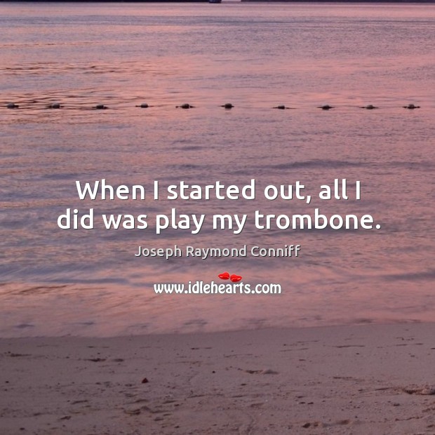 When I started out, all I did was play my trombone. Image
