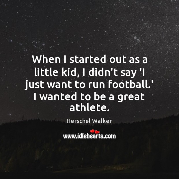 When I started out as a little kid, I didn’t say ‘I Herschel Walker Picture Quote