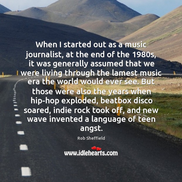 When I started out as a music journalist, at the end of Rob Sheffield Picture Quote