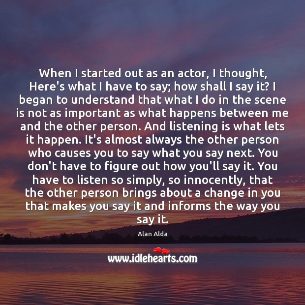 When I started out as an actor, I thought, Here’s what I Alan Alda Picture Quote