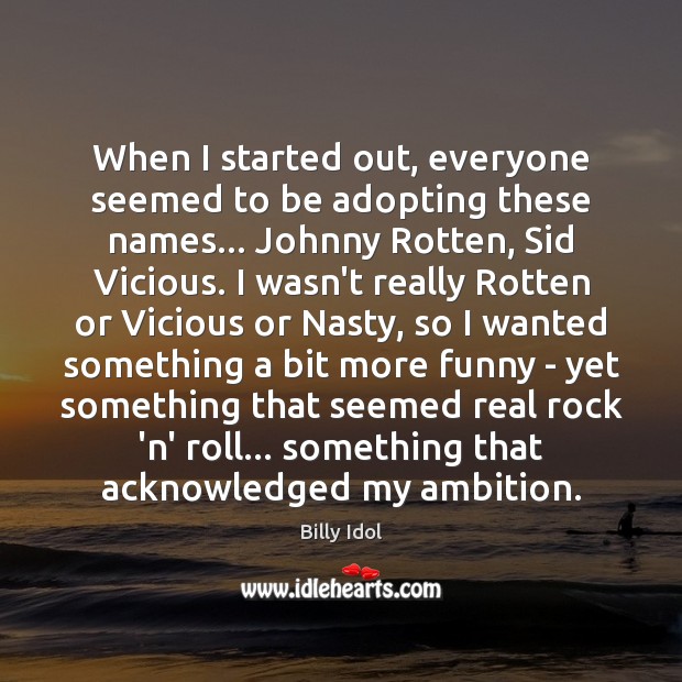 When I started out, everyone seemed to be adopting these names… Johnny Billy Idol Picture Quote