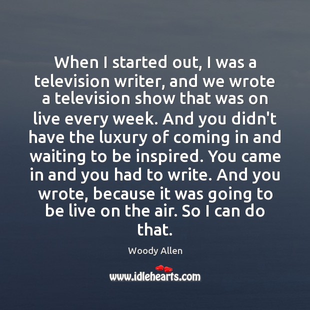 When I started out, I was a television writer, and we wrote Image