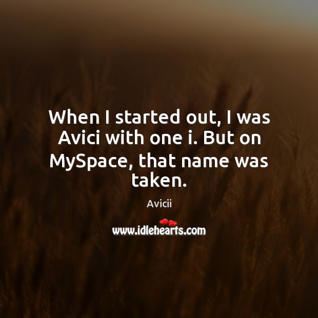 When I started out, I was Avici with one i. But on MySpace, that name was taken. Avicii Picture Quote