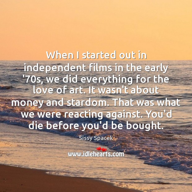 When I started out in independent films in the early ’70s, Sissy Spacek Picture Quote