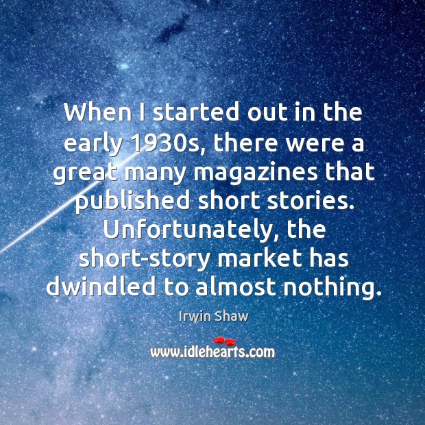 When I started out in the early 1930s, there were a great many magazines that published short stories. Irwin Shaw Picture Quote