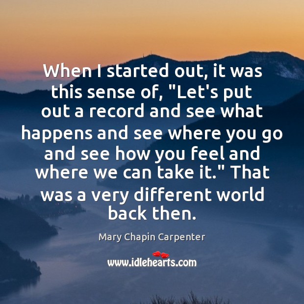 When I started out, it was this sense of, “Let’s put out Mary Chapin Carpenter Picture Quote