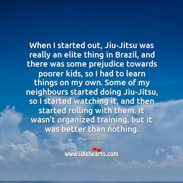 When I started out, Jiu-Jitsu was really an elite thing in Brazil, Anderson Silva Picture Quote