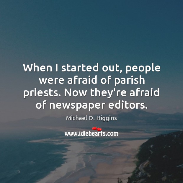 When I started out, people were afraid of parish priests. Now they’re Michael D. Higgins Picture Quote