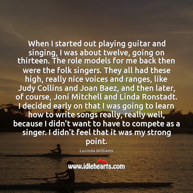 When I started out playing guitar and singing, I was about twelve, Lucinda Williams Picture Quote