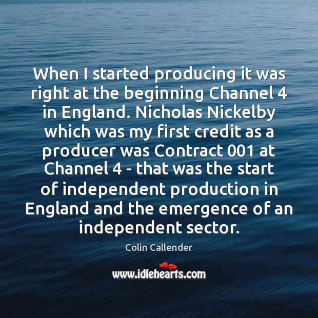 When I started producing it was right at the beginning Channel 4 in Colin Callender Picture Quote
