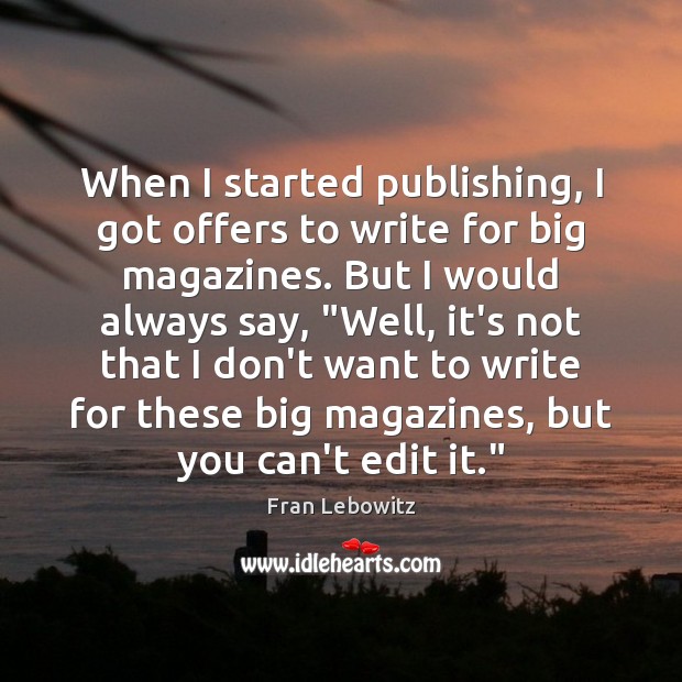 When I started publishing, I got offers to write for big magazines. Fran Lebowitz Picture Quote
