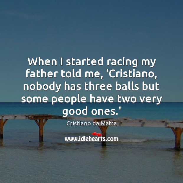 When I started racing my father told me, ‘Cristiano, nobody has three Cristiano da Matta Picture Quote