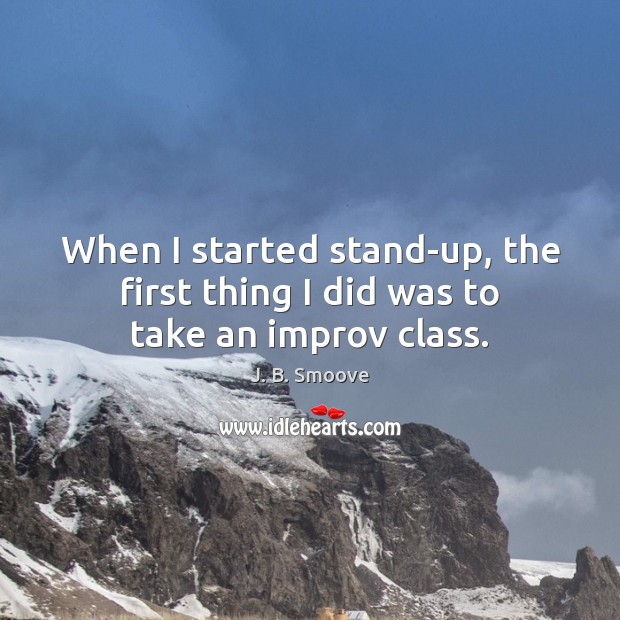 When I started stand-up, the first thing I did was to take an improv class. J. B. Smoove Picture Quote