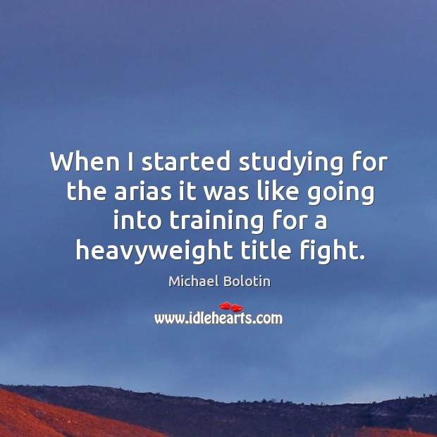 When I started studying for the arias it was like going into training for a heavyweight title fight. Image