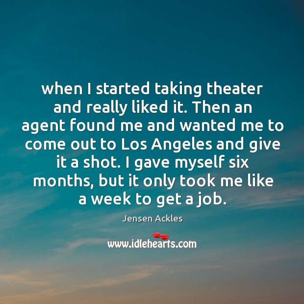 When I started taking theater and really liked it. Then an agent found me and wanted me Image