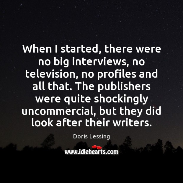When I started, there were no big interviews, no television, no profiles Doris Lessing Picture Quote
