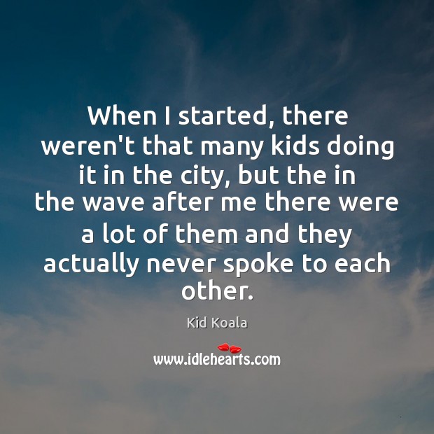When I started, there weren’t that many kids doing it in the Kid Koala Picture Quote