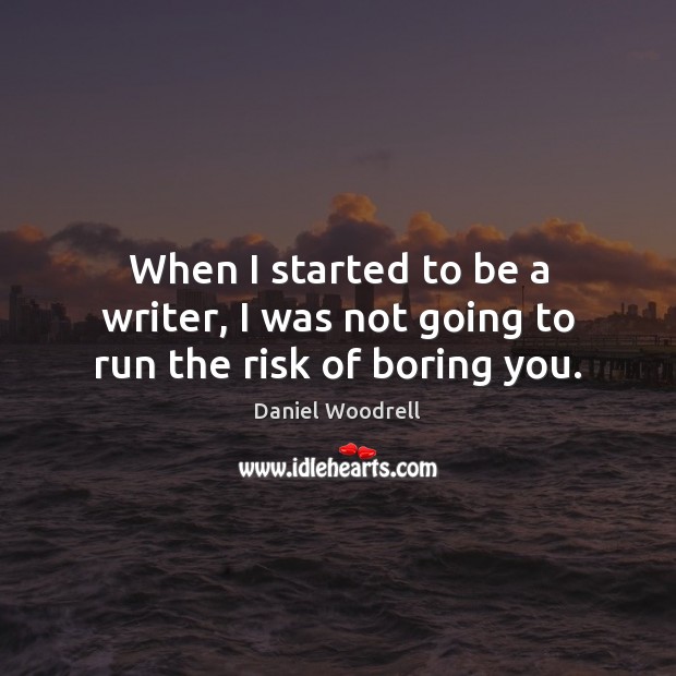 When I started to be a writer, I was not going to run the risk of boring you. Daniel Woodrell Picture Quote