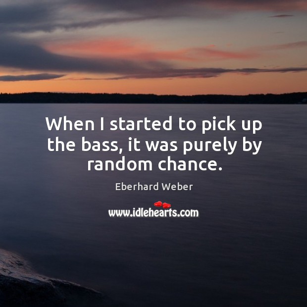 When I started to pick up the bass, it was purely by random chance. Eberhard Weber Picture Quote