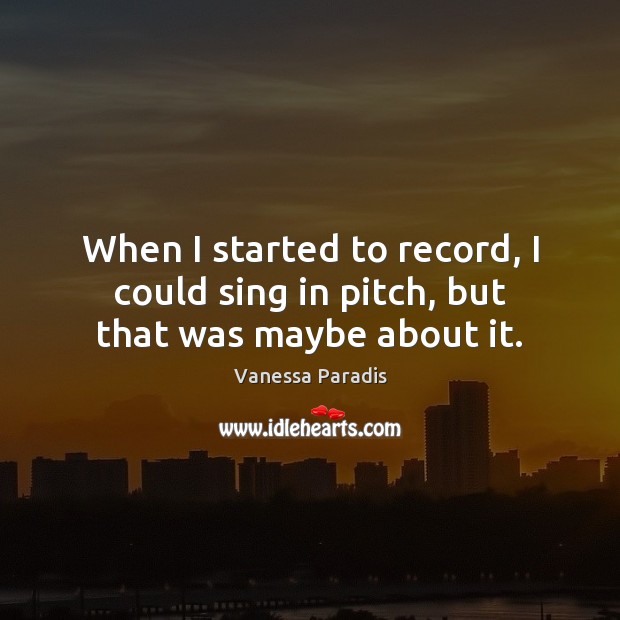 When I started to record, I could sing in pitch, but that was maybe about it. Vanessa Paradis Picture Quote