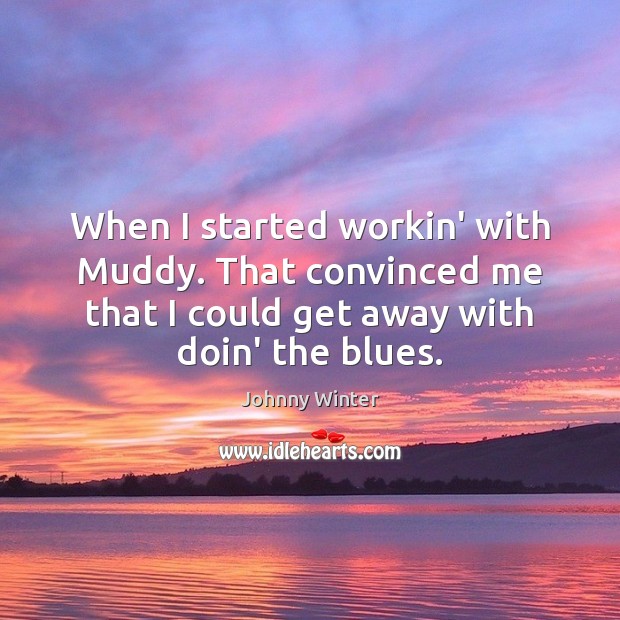 When I started workin’ with Muddy. That convinced me that I could Johnny Winter Picture Quote