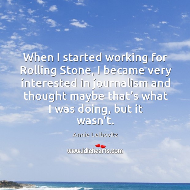 When I started working for rolling stone, I became very interested in journalism and Annie Leibovitz Picture Quote
