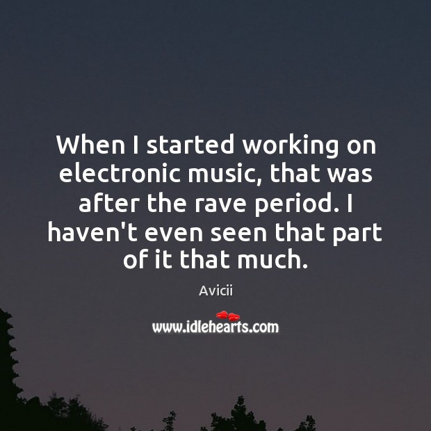 When I started working on electronic music, that was after the rave Avicii Picture Quote