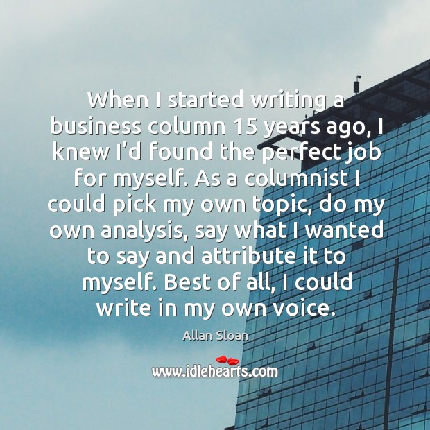 When I started writing a business column 15 years ago, I knew I’d found the perfect job for myself. Allan Sloan Picture Quote