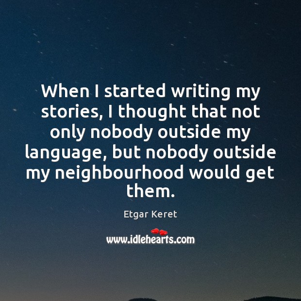When I started writing my stories, I thought that not only nobody Etgar Keret Picture Quote