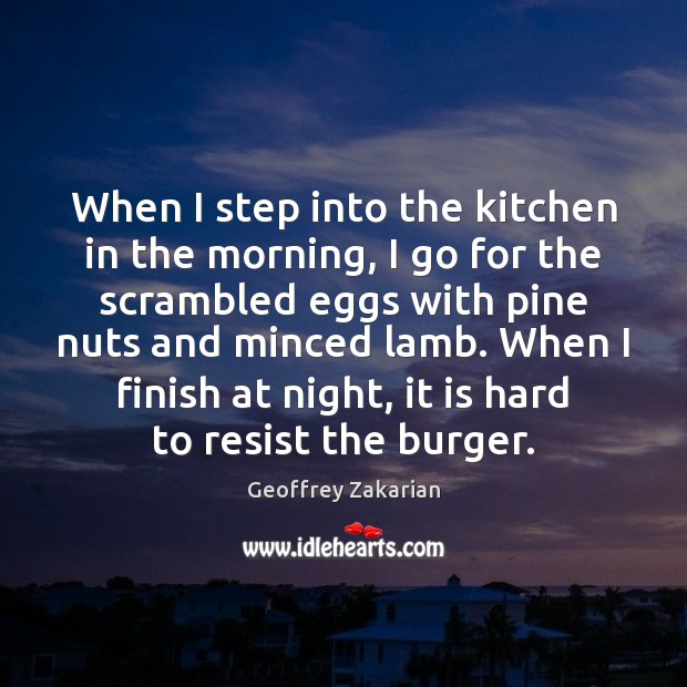 When I step into the kitchen in the morning, I go for Geoffrey Zakarian Picture Quote
