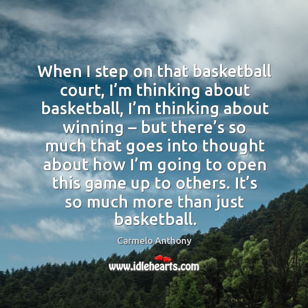 When I step on that basketball court, I’m thinking about basketball, I’m thinking about winning 