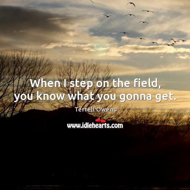 When I step on the field, you know what you gonna get. Terrell Owens Picture Quote