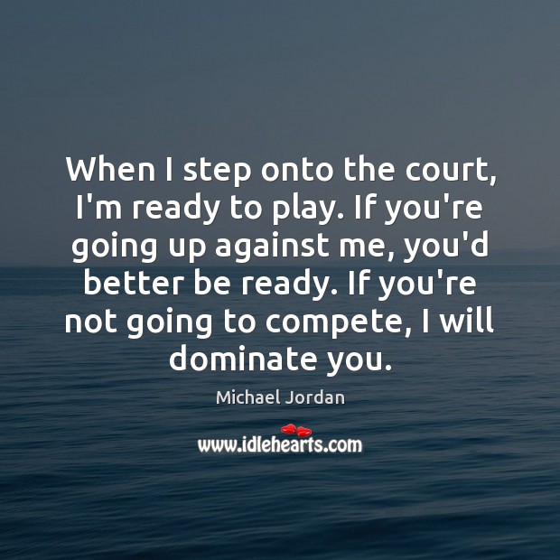 When I step onto the court, I’m ready to play. If you’re Michael Jordan Picture Quote