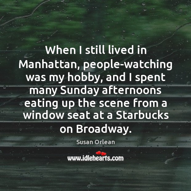 When I still lived in Manhattan, people-watching was my hobby, and I Susan Orlean Picture Quote