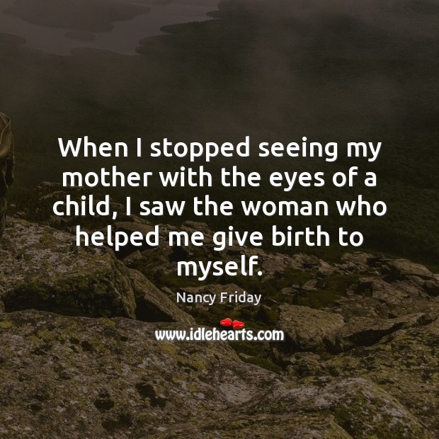 When I stopped seeing my mother with the eyes of a child, Nancy Friday Picture Quote